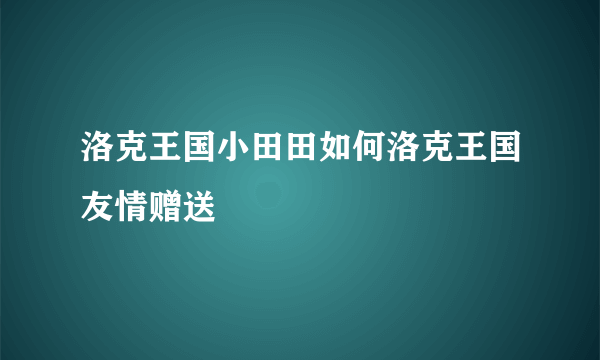 洛克王国小田田如何洛克王国友情赠送