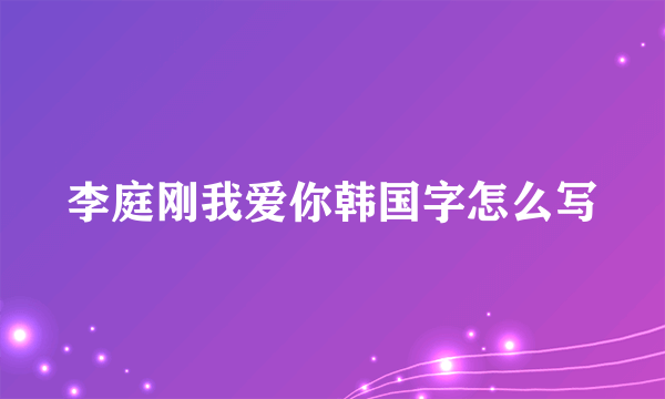 李庭刚我爱你韩国字怎么写