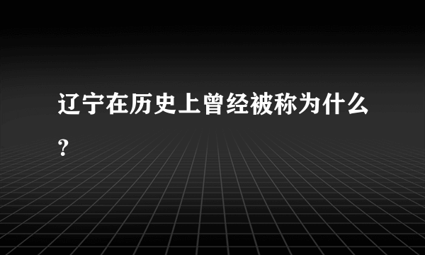 辽宁在历史上曾经被称为什么？