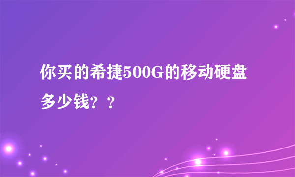 你买的希捷500G的移动硬盘多少钱？？