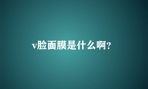 v脸面膜是什么啊？