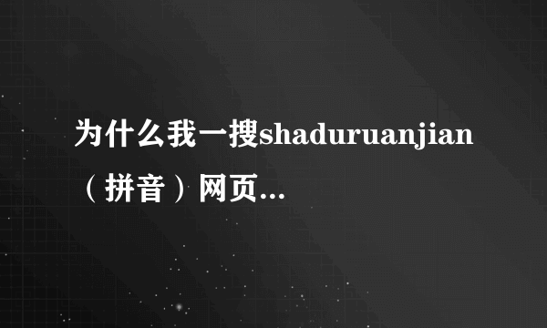 为什么我一搜shaduruanjian（拼音）网页就会关掉 ？？？？？？？？？？？？？？？？？？？？？？？？？？