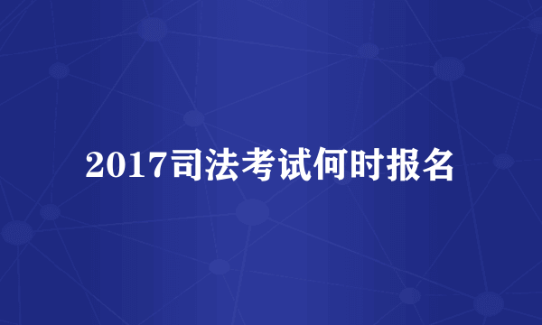 2017司法考试何时报名