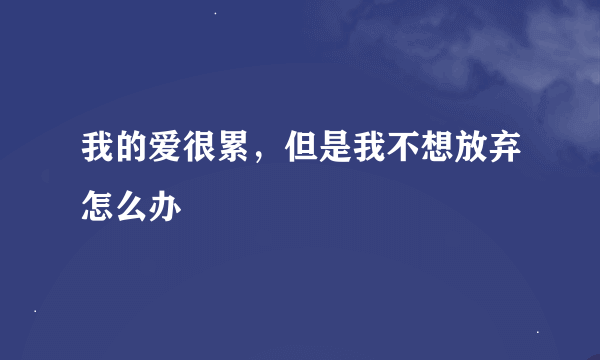 我的爱很累，但是我不想放弃怎么办