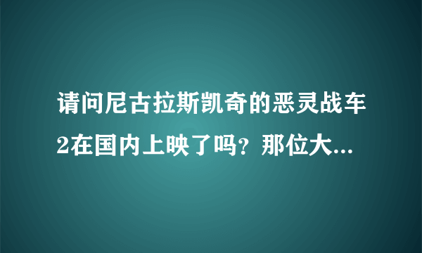 请问尼古拉斯凯奇的恶灵战车2在国内上映了吗？那位大哥有种子或者网站推荐一下好吗···谢谢了····