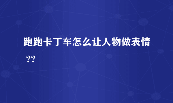 跑跑卡丁车怎么让人物做表情 ??