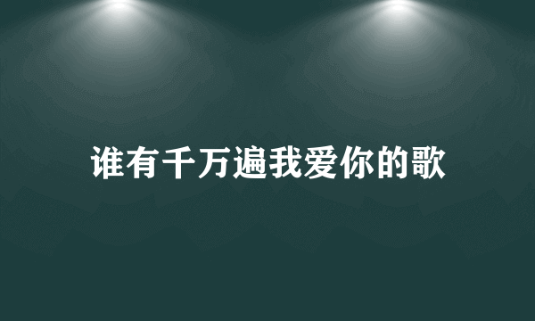 谁有千万遍我爱你的歌