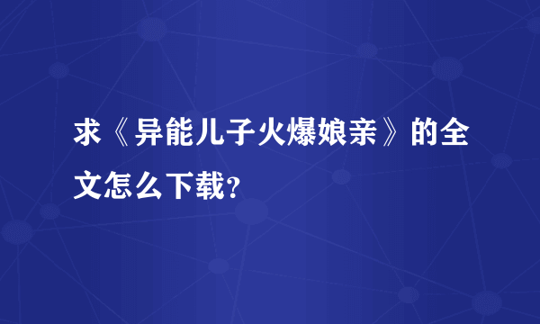 求《异能儿子火爆娘亲》的全文怎么下载？