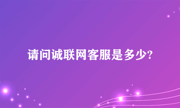 请问诚联网客服是多少?