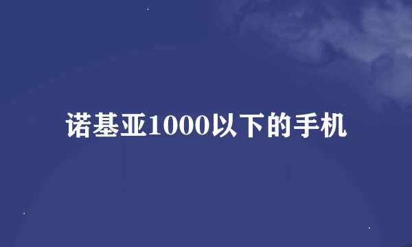 诺基亚1000以下的手机