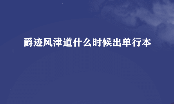 爵迹风津道什么时候出单行本