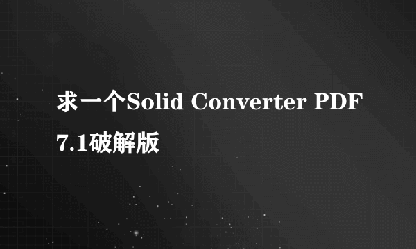 求一个Solid Converter PDF7.1破解版