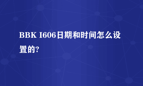 BBK I606日期和时间怎么设置的?