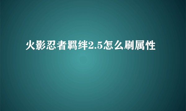 火影忍者羁绊2.5怎么刷属性