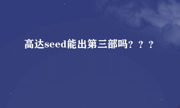 高达seed能出第三部吗？？？