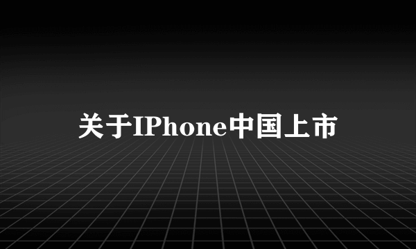 关于IPhone中国上市