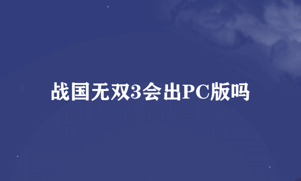 战国无双3会出PC版吗