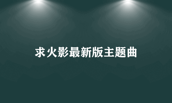 求火影最新版主题曲