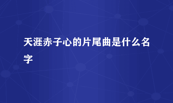 天涯赤子心的片尾曲是什么名字