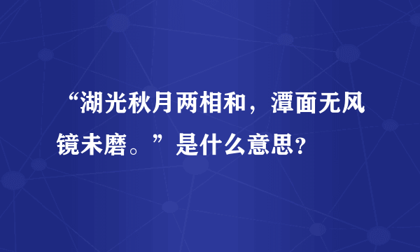 “湖光秋月两相和，潭面无风镜未磨。”是什么意思？