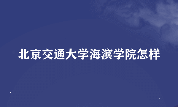 北京交通大学海滨学院怎样