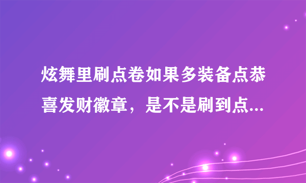 炫舞里刷点卷如果多装备点恭喜发财徽章，是不是刷到点卷的机率就会大些？