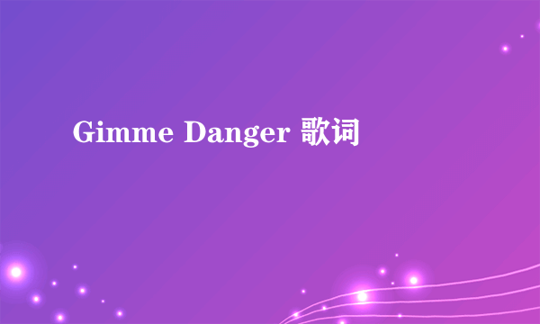 Gimme Danger 歌词