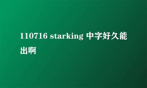 110716 starking 中字好久能出啊