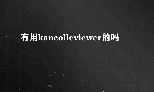 有用kancolleviewer的吗