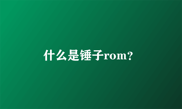 什么是锤子rom？