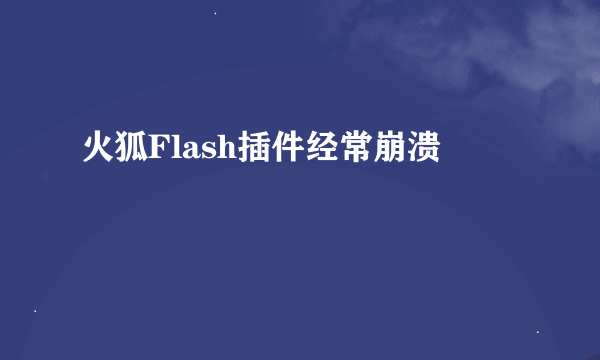 火狐Flash插件经常崩溃