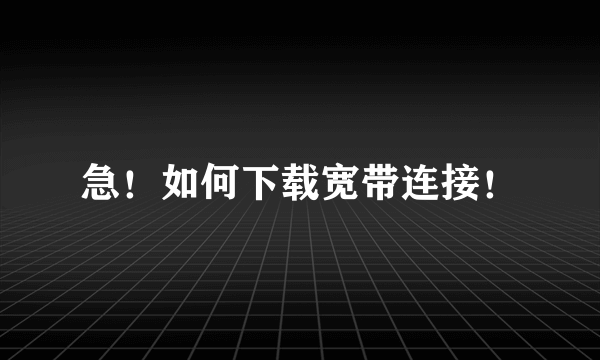 急！如何下载宽带连接！