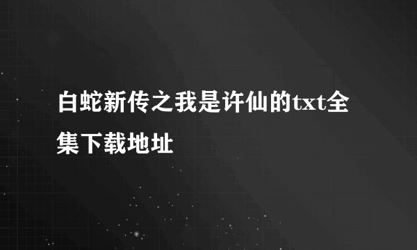 白蛇新传之我是许仙的txt全集下载地址