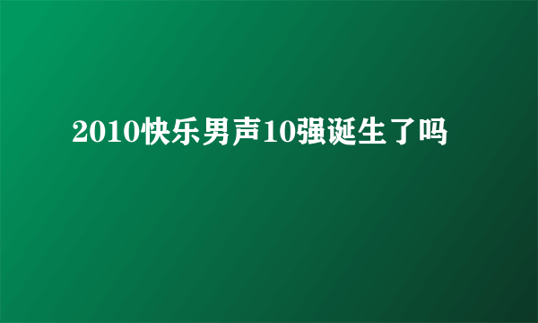 2010快乐男声10强诞生了吗