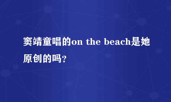 窦靖童唱的on the beach是她原创的吗？