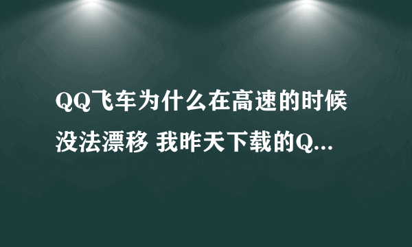 QQ飞车为什么在高速的时候没法漂移 我昨天下载的QQ飞车玩了一下 用氧气或者速度特别快的时候没