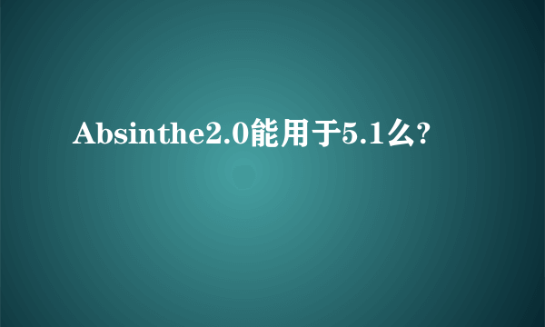 Absinthe2.0能用于5.1么?