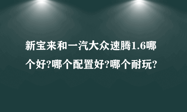 新宝来和一汽大众速腾1.6哪个好?哪个配置好?哪个耐玩?