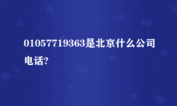 01057719363是北京什么公司电话?