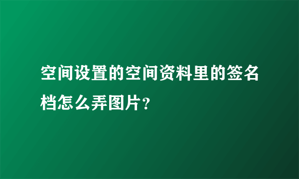 空间设置的空间资料里的签名档怎么弄图片？