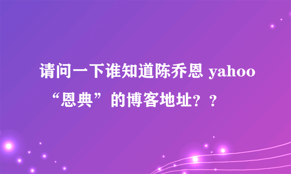 请问一下谁知道陈乔恩 yahoo “恩典”的博客地址？？