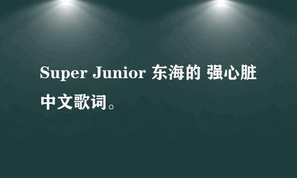 Super Junior 东海的 强心脏中文歌词。