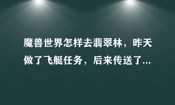 魔兽世界怎样去翡翠林，昨天做了飞艇任务，后来传送了一次暴风城不知道再怎么回去了，求解答