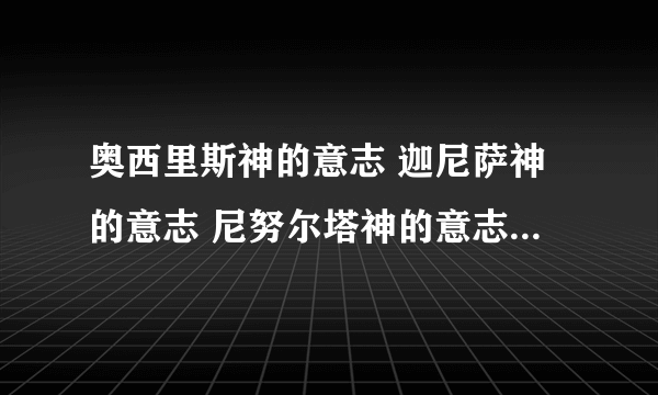 奥西里斯神的意志 迦尼萨神的意志 尼努尔塔神的意志 这三个哪个值