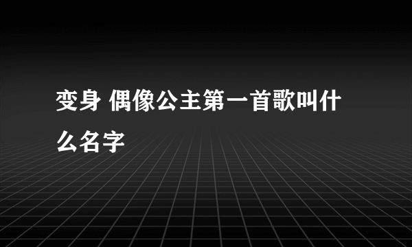 变身 偶像公主第一首歌叫什么名字