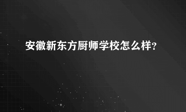 安徽新东方厨师学校怎么样？