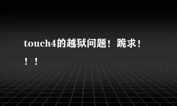 touch4的越狱问题！跪求！！！