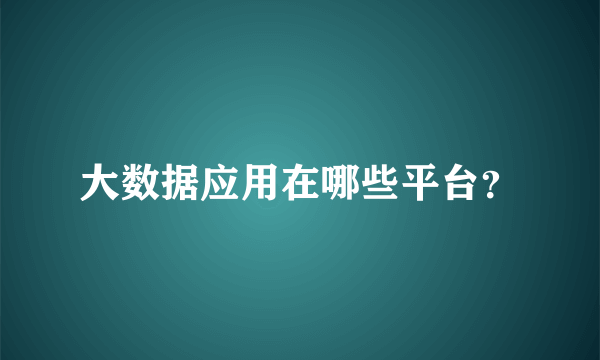 大数据应用在哪些平台？