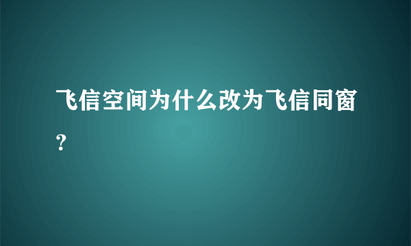 飞信空间为什么改为飞信同窗？