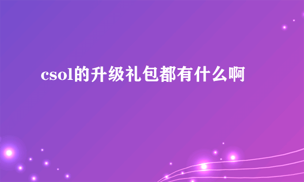 csol的升级礼包都有什么啊